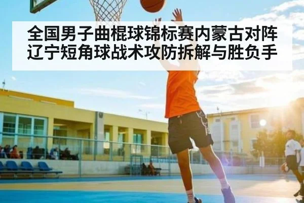 全国男子曲棍球锦标赛内蒙古对阵辽宁短角球战术攻防拆解与胜负手