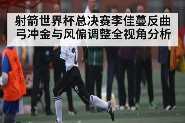 射箭世界杯总决赛李佳蔓反曲弓冲金与风偏调整全视角分析