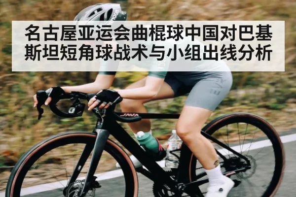 名古屋亚运会曲棍球中国对巴基斯坦短角球战术与小组出线分析