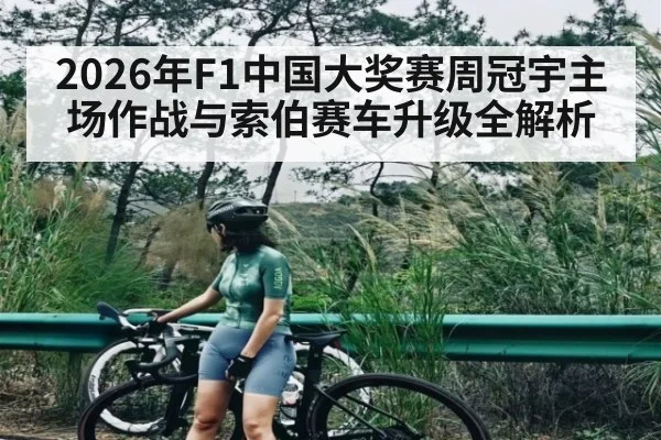 2026年F1中国大奖赛周冠宇主场作战与索伯赛车升级全解析